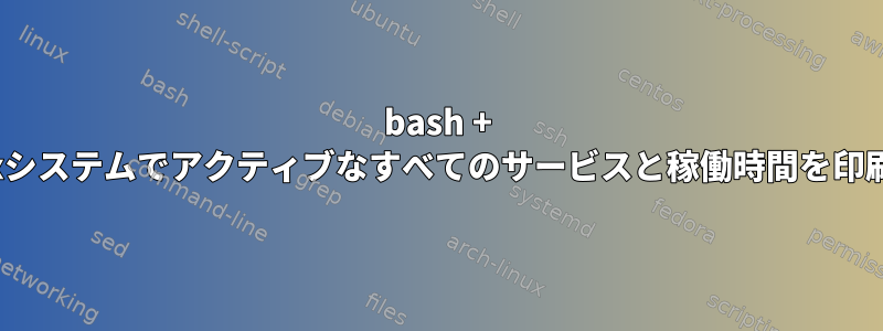 bash + Linuxシステムでアクティブなすべてのサービスと稼働時間を印刷する