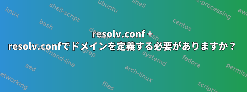 resolv.conf + resolv.confでドメインを定義する必要がありますか？