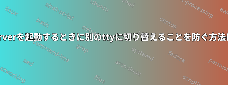 Xserverを起動するときに別のttyに切り替えることを防ぐ方法は？