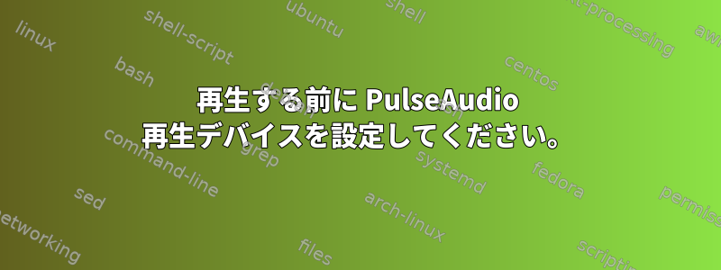 再生する前に PulseAudio 再生デバイスを設定してください。