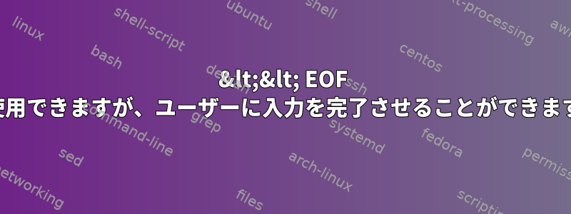 &lt;&lt; EOF を使用できますが、ユーザーに入力を完了させることができます。