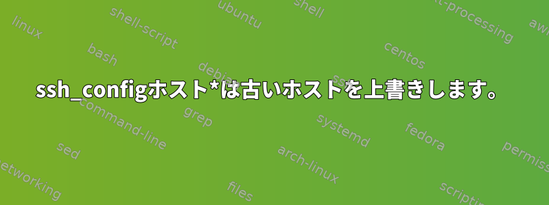 ssh_configホスト*は古いホストを上書きします。