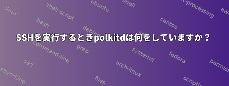 SSHを実行するときpolkitdは何をしていますか？