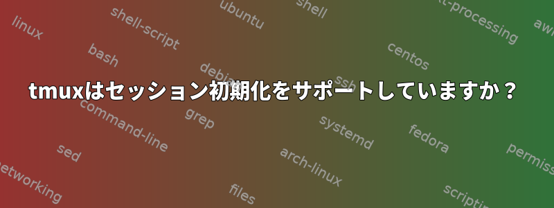 tmuxはセッション初期化をサポートしていますか？