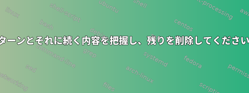 パターンとそれに続く内容を把握し、残りを削除してください。