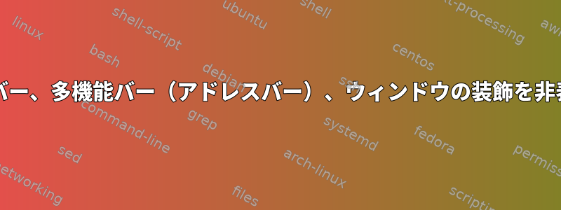 Chromiumタブバー、多機能バー（アドレスバー）、ウィンドウの装飾を非表示にしますか？