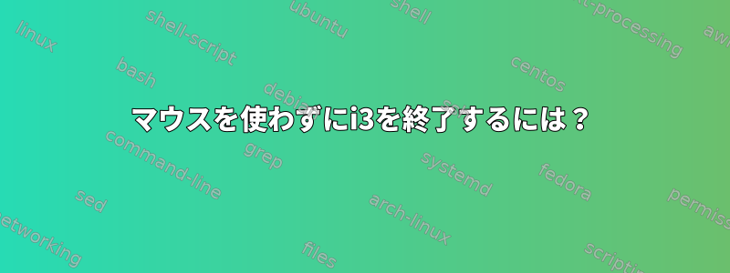 マウスを使わずにi3を終了するには？