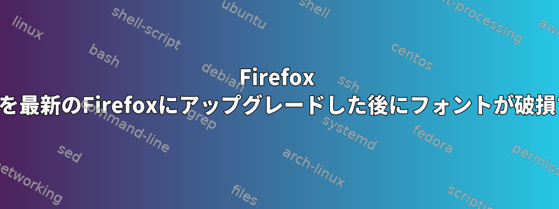 Firefox ESRを最新のFirefoxにアップグレードした後にフォントが破損する