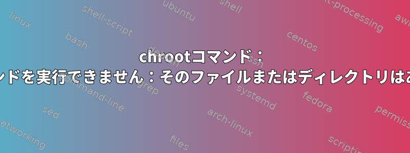 chrootコマンド： 'node'コマンドを実行できません：そのファイルまたはディレクトリはありません。