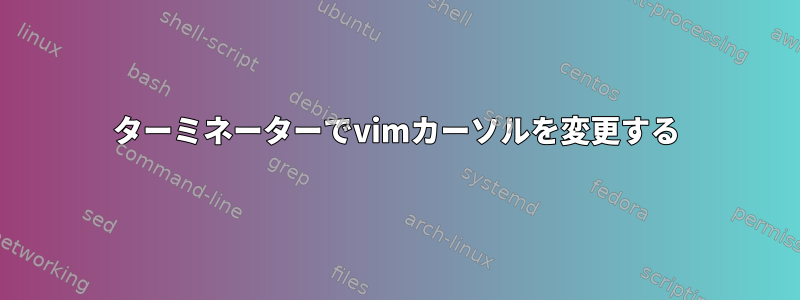 ターミネーターでvimカーソルを変更する