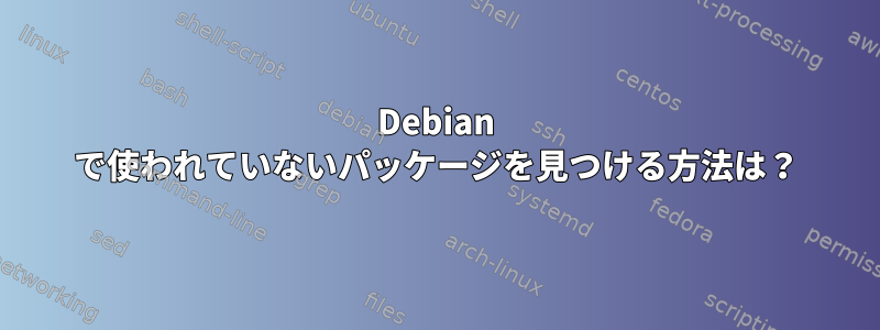 Debian で使われていないパッケージを見つける方法は？