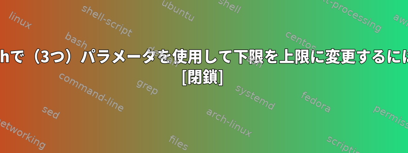 Bashで（3つ）パラメータを使用して下限を上限に変更するには？ [閉鎖]