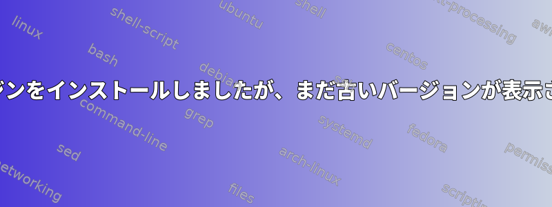 最新のピジンをインストールしましたが、まだ古いバージョンが表示されます。