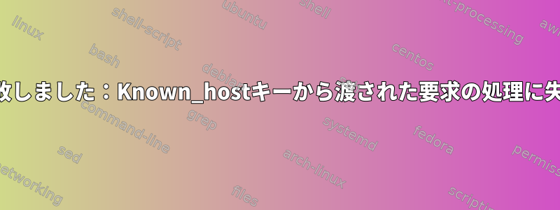 SSH接続に失敗しました：Known_hostキーから渡された要求の処理に失敗しました。