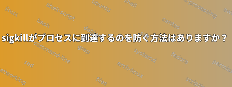 sigkillがプロセスに到達するのを防ぐ方法はありますか？