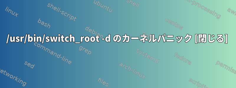 /usr/bin/switch_root -d のカーネルパニック [閉じる]