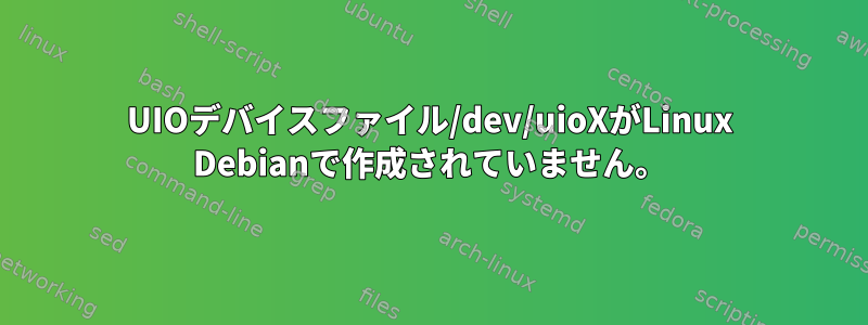 UIOデバイスファイル/dev/uioXがLinux Debianで作成されていません。