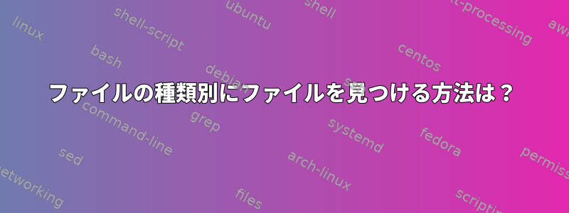 ファイルの種類別にファイルを見つける方法は？