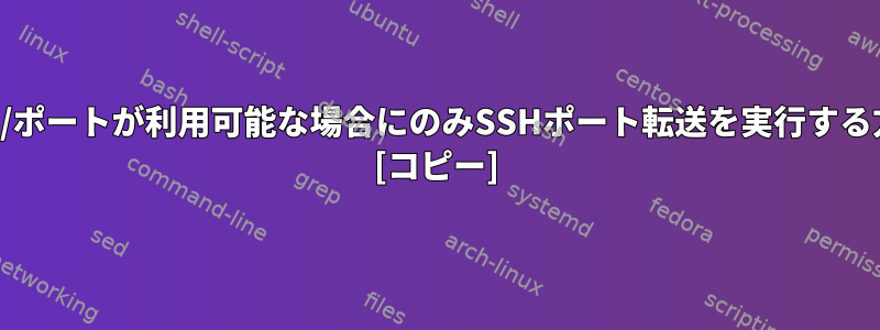 アドレス/ポートが利用可能な場合にのみSSHポート転送を実行する方法は？ [コピー]