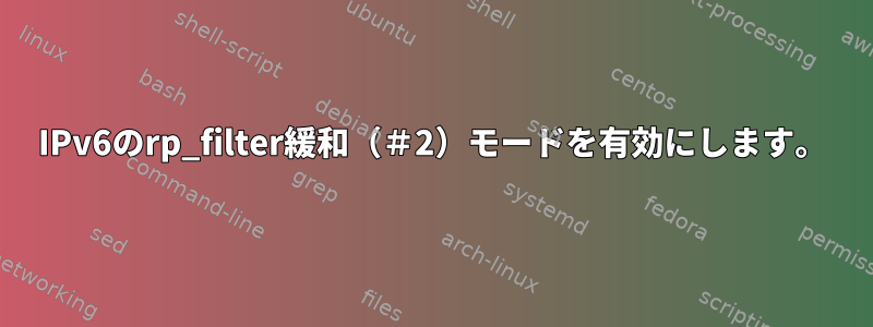 IPv6のrp_filter緩和（＃2）モードを有効にします。