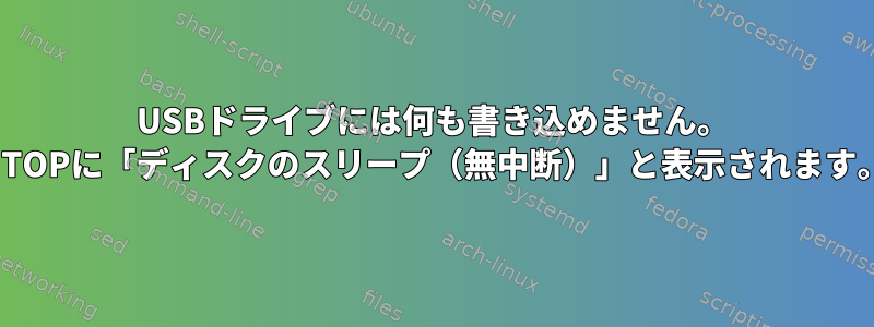 USBドライブには何も書き込めません。 HTOPに「ディスクのスリープ（無中断）」と表示されます。