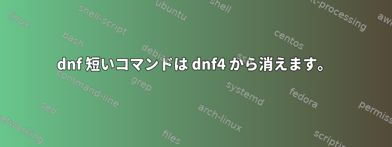 dnf 短いコマンドは dnf4 から消えます。