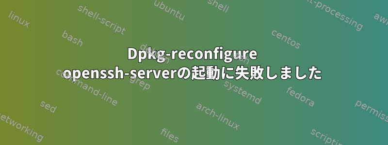 Dpkg-reconfigure openssh-serverの起動に失敗しました