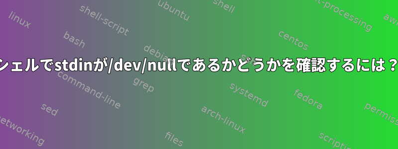 シェルでstdinが/dev/nullであるかどうかを確認するには？