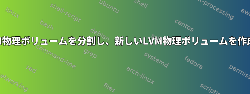 既存のLVM物理ボリュームを分割し、新しいLVM物理ボリュームを作成します。