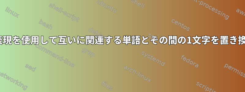 sed正規表現を使用して互いに関連する単語とその間の1文字を置き換える方法