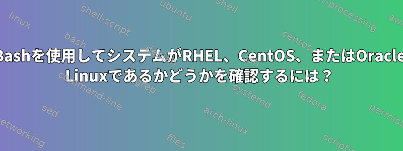 Bashを使用してシステムがRHEL、CentOS、またはOracle Linuxであるかどうかを確認するには？