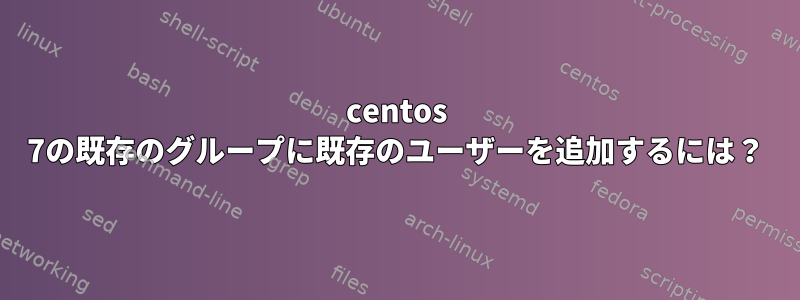 centos 7の既存のグループに既存のユーザーを追加するには？