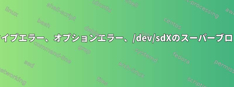 ファイルシステムタイプエラー、オプションエラー、/dev/sdXのスーパーブロックエラー[閉じる]