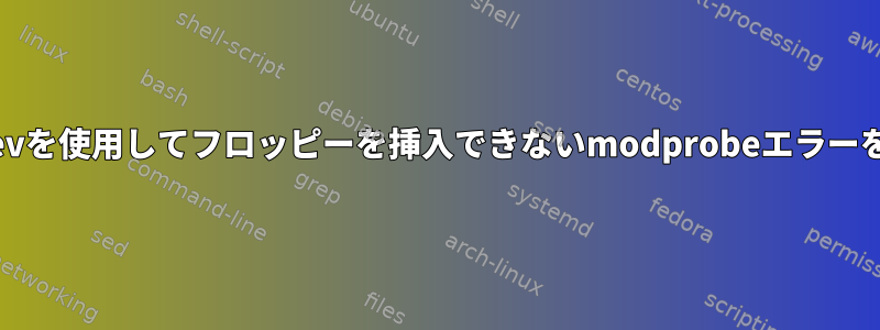 dracut-pre-udevを使用してフロッピーを挿入できないmodprobeエラーを回避するには？