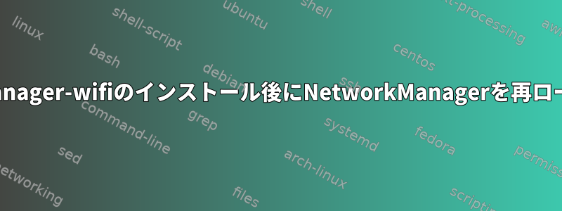 NetworkManager-wifiのインストール後にNetworkManagerを再ロードする方法