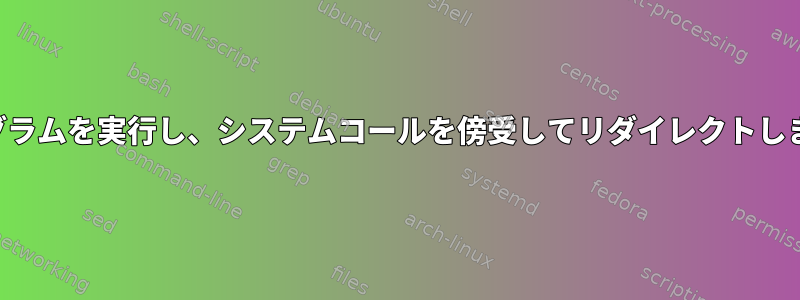 プログラムを実行し、システムコールを傍受してリダイレクトします。