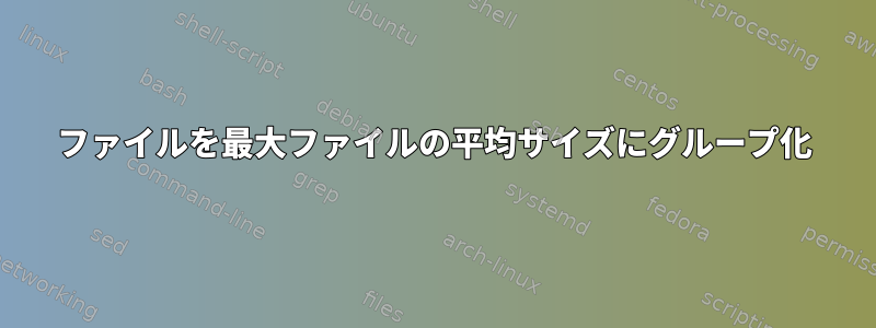 ファイルを最大ファイルの平均サイズにグループ化