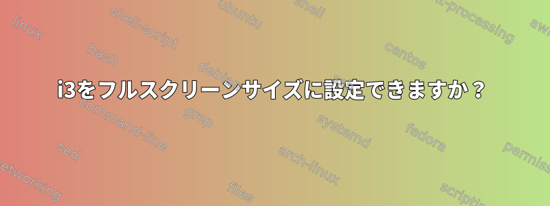 i3をフルスクリーンサイズに設定できますか？