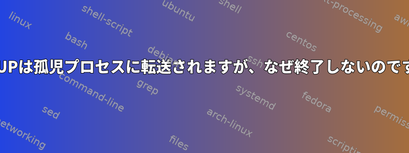 SIGHUPは孤児プロセスに転送されますが、なぜ終了しないのですか？