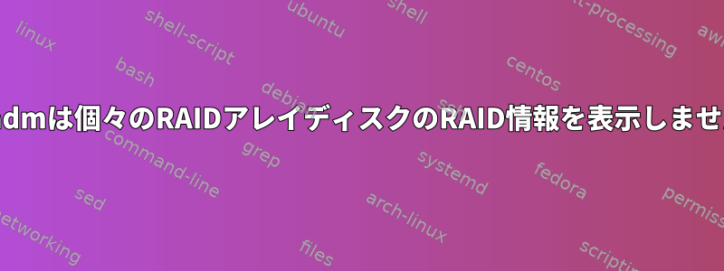 mdadmは個々のRAIDアレイディスクのRAID情報を表示しません。