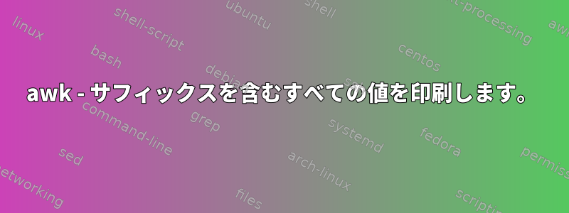 awk - サフィックスを含むすべての値を印刷します。