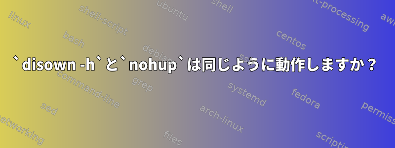 `disown -h`と`nohup`は同じように動作しますか？