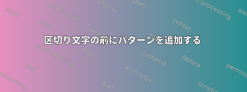 区切り文字の前にパターンを追加する