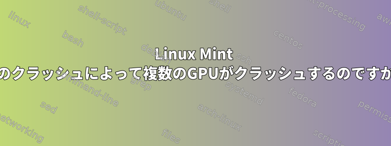 Linux Mint 20のクラッシュによって複数のGPUがクラッシュするのですか？