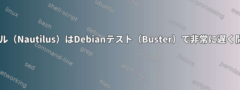 Gnomeファイル（Nautilus）はDebianテスト（Buster）で非常に遅く開始されます。