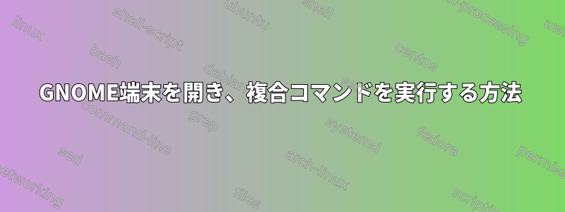 GNOME端末を開き、複合コマンドを実行する方法