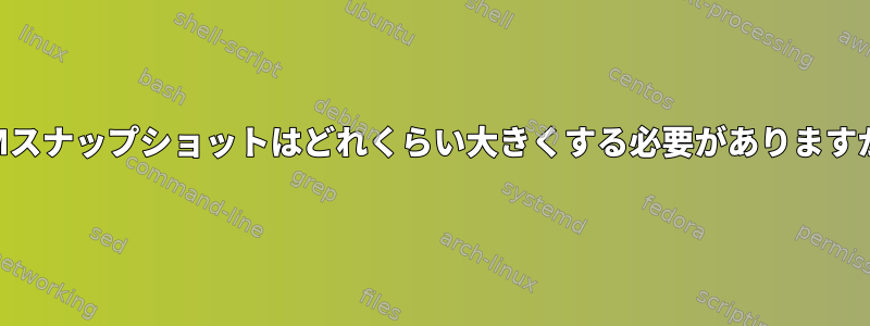 LVMスナップショットはどれくらい大きくする必要がありますか？