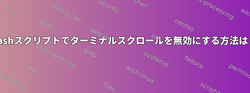 Bashスクリプトでターミナルスクロールを無効にする方法は？