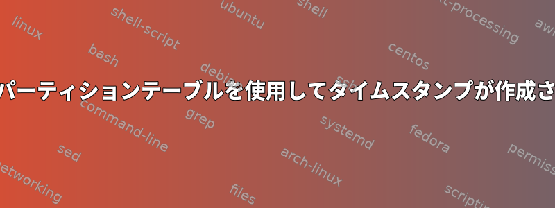 新しいGPTパーティションテーブルを使用してタイムスタンプが作成されますか？