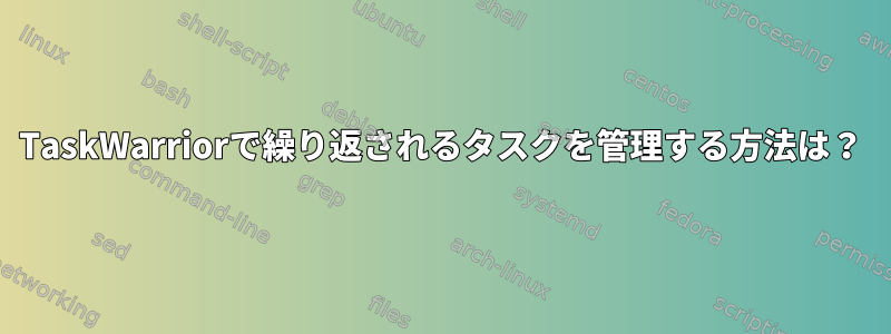 TaskWarriorで繰り返されるタスクを管理する方法は？